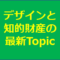 デザインと知的財産の最新Topics